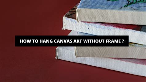 how to hang canvas art without frame: the importance of considering the weight and size of your artwork